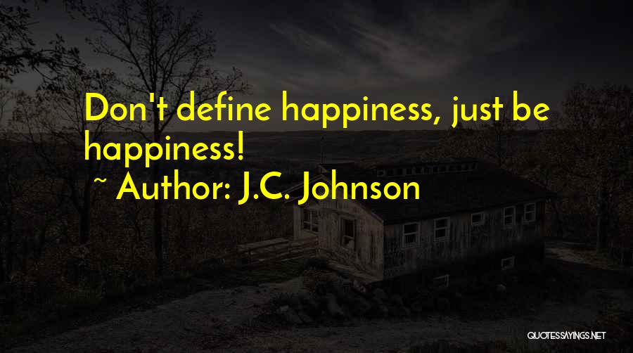 J.C. Johnson Quotes: Don't Define Happiness, Just Be Happiness!