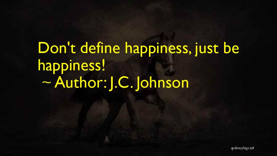 J.C. Johnson Quotes: Don't Define Happiness, Just Be Happiness!