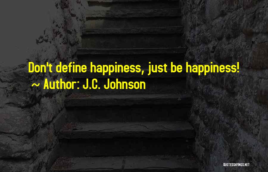 J.C. Johnson Quotes: Don't Define Happiness, Just Be Happiness!