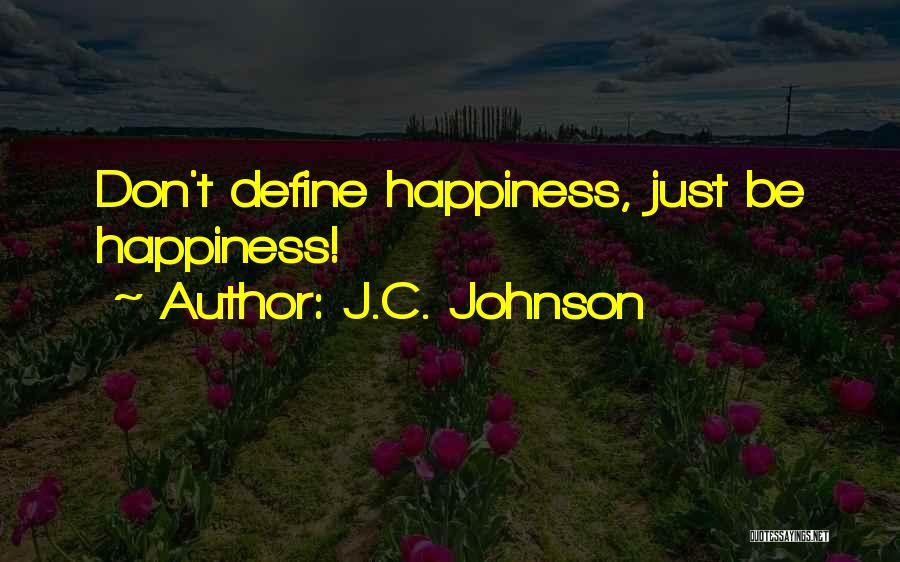 J.C. Johnson Quotes: Don't Define Happiness, Just Be Happiness!