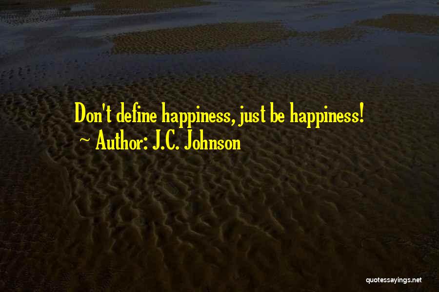 J.C. Johnson Quotes: Don't Define Happiness, Just Be Happiness!