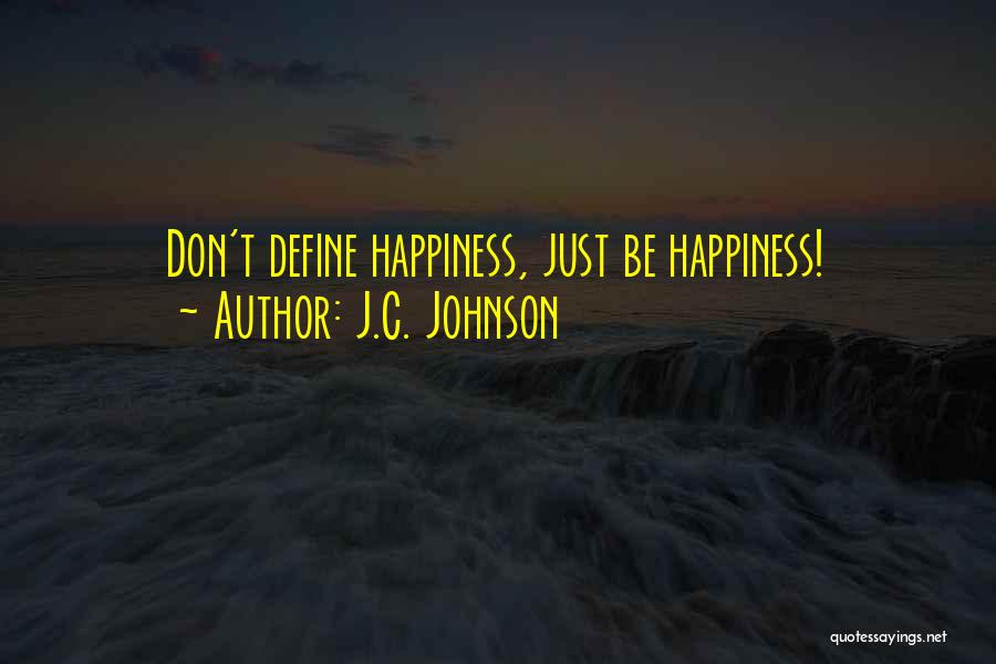 J.C. Johnson Quotes: Don't Define Happiness, Just Be Happiness!