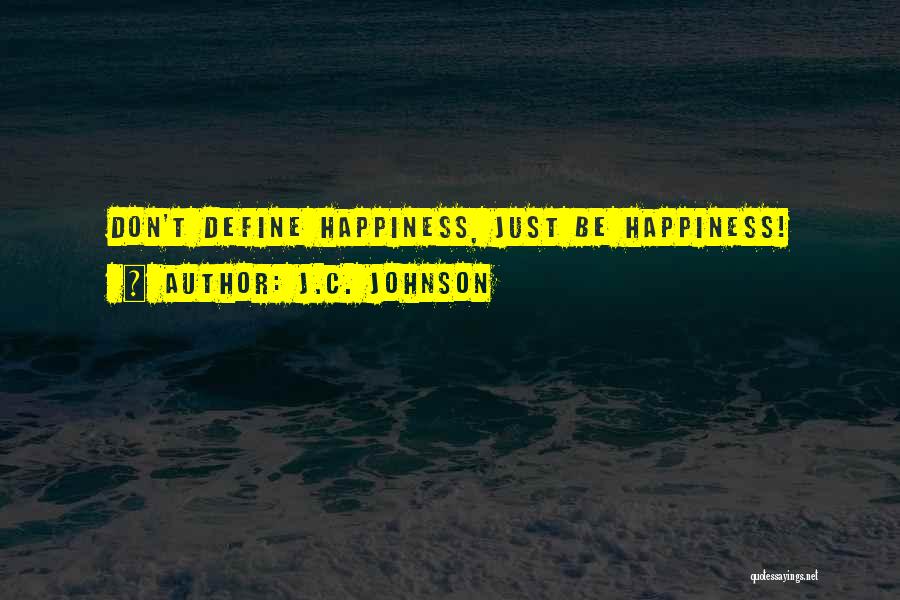 J.C. Johnson Quotes: Don't Define Happiness, Just Be Happiness!