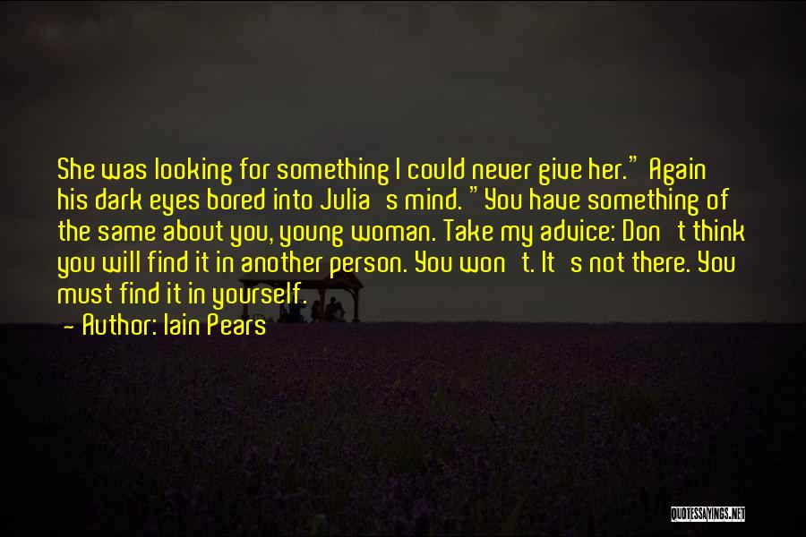 Iain Pears Quotes: She Was Looking For Something I Could Never Give Her. Again His Dark Eyes Bored Into Julia's Mind. You Have