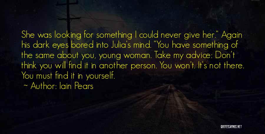 Iain Pears Quotes: She Was Looking For Something I Could Never Give Her. Again His Dark Eyes Bored Into Julia's Mind. You Have