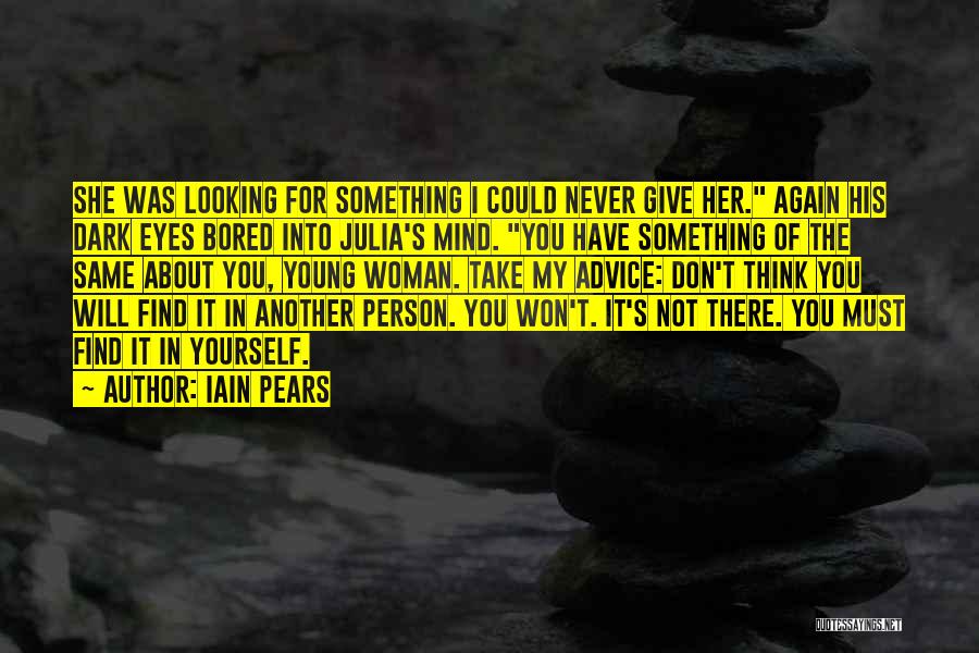 Iain Pears Quotes: She Was Looking For Something I Could Never Give Her. Again His Dark Eyes Bored Into Julia's Mind. You Have