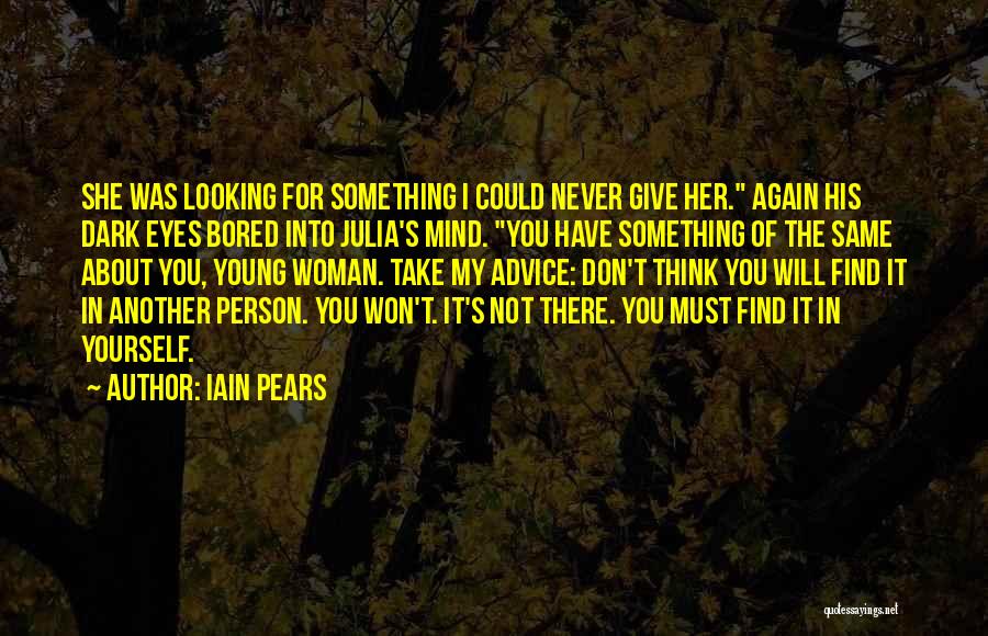 Iain Pears Quotes: She Was Looking For Something I Could Never Give Her. Again His Dark Eyes Bored Into Julia's Mind. You Have