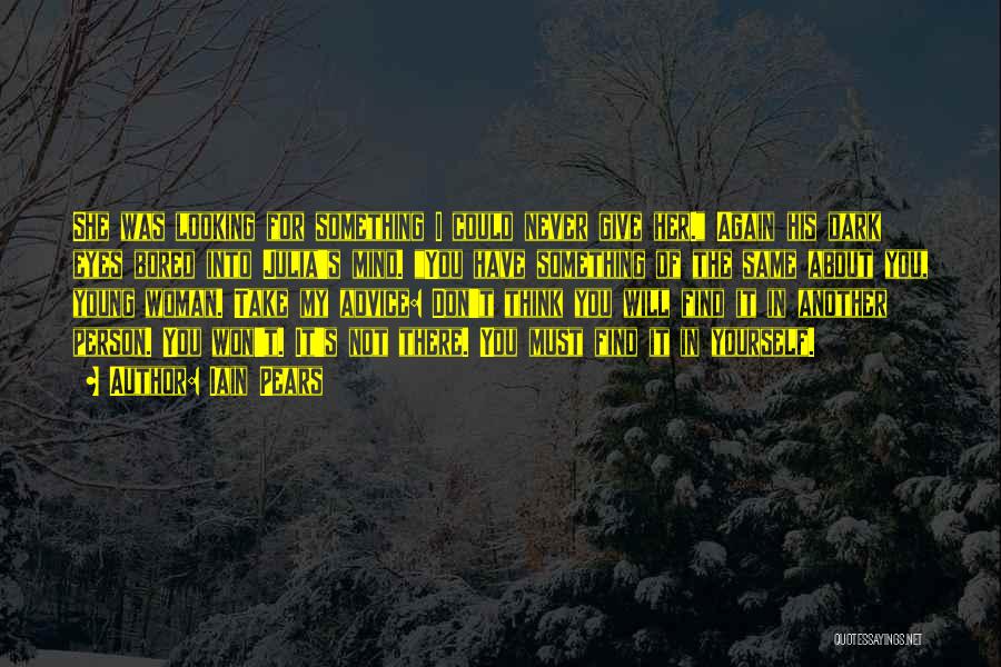 Iain Pears Quotes: She Was Looking For Something I Could Never Give Her. Again His Dark Eyes Bored Into Julia's Mind. You Have
