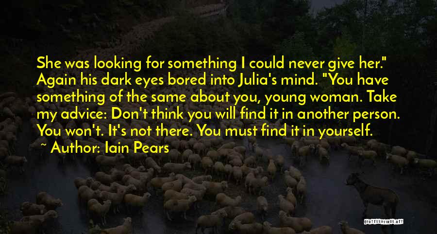 Iain Pears Quotes: She Was Looking For Something I Could Never Give Her. Again His Dark Eyes Bored Into Julia's Mind. You Have