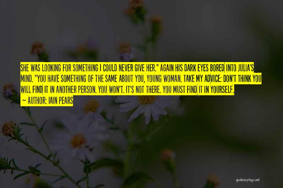 Iain Pears Quotes: She Was Looking For Something I Could Never Give Her. Again His Dark Eyes Bored Into Julia's Mind. You Have