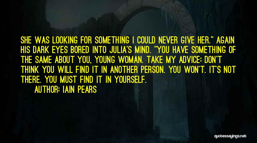 Iain Pears Quotes: She Was Looking For Something I Could Never Give Her. Again His Dark Eyes Bored Into Julia's Mind. You Have