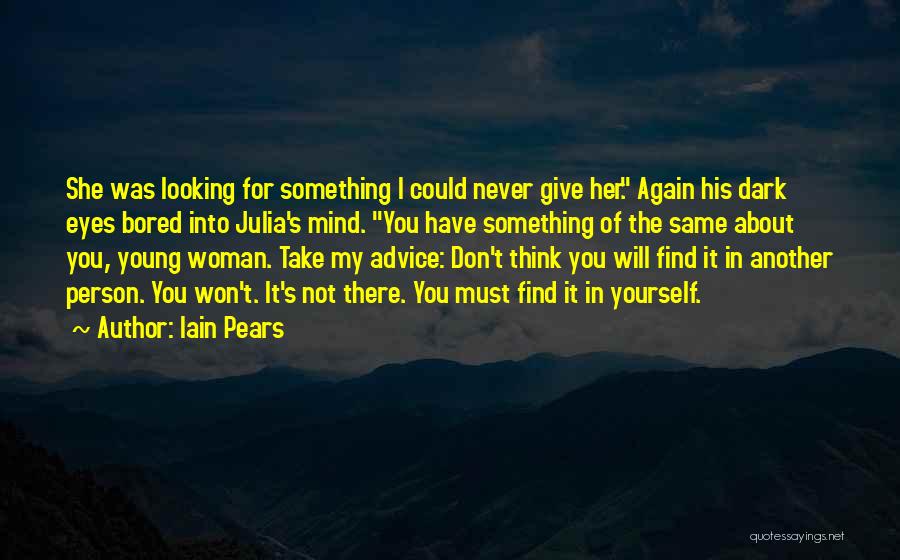 Iain Pears Quotes: She Was Looking For Something I Could Never Give Her. Again His Dark Eyes Bored Into Julia's Mind. You Have