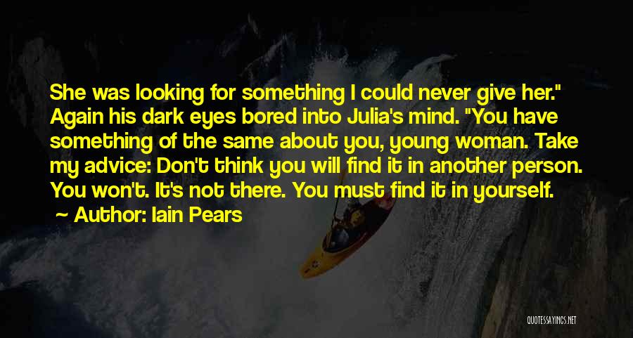 Iain Pears Quotes: She Was Looking For Something I Could Never Give Her. Again His Dark Eyes Bored Into Julia's Mind. You Have