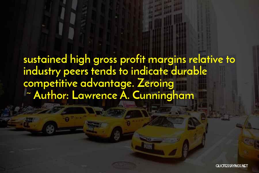 Lawrence A. Cunningham Quotes: Sustained High Gross Profit Margins Relative To Industry Peers Tends To Indicate Durable Competitive Advantage. Zeroing