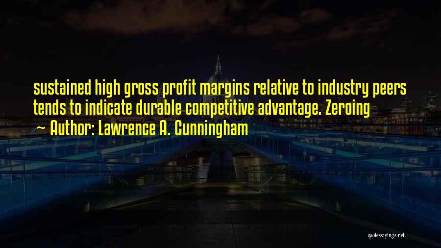 Lawrence A. Cunningham Quotes: Sustained High Gross Profit Margins Relative To Industry Peers Tends To Indicate Durable Competitive Advantage. Zeroing