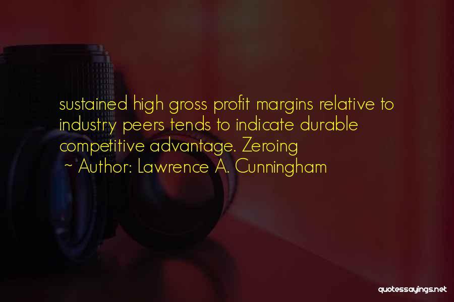 Lawrence A. Cunningham Quotes: Sustained High Gross Profit Margins Relative To Industry Peers Tends To Indicate Durable Competitive Advantage. Zeroing