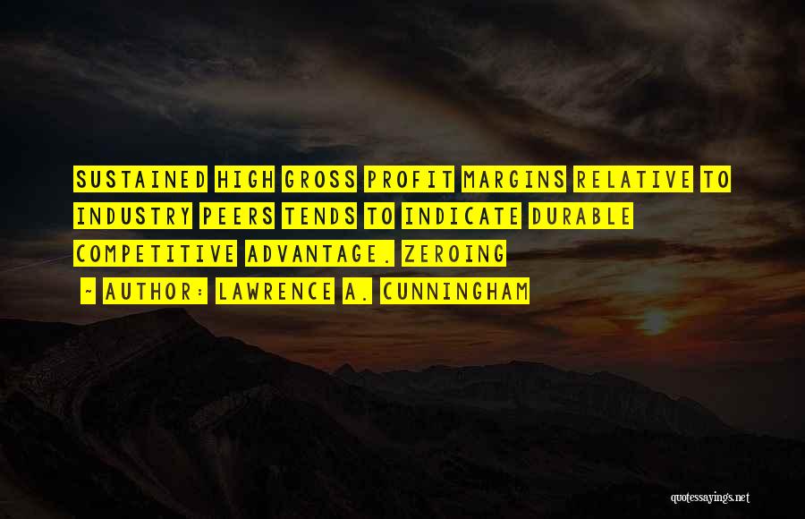 Lawrence A. Cunningham Quotes: Sustained High Gross Profit Margins Relative To Industry Peers Tends To Indicate Durable Competitive Advantage. Zeroing