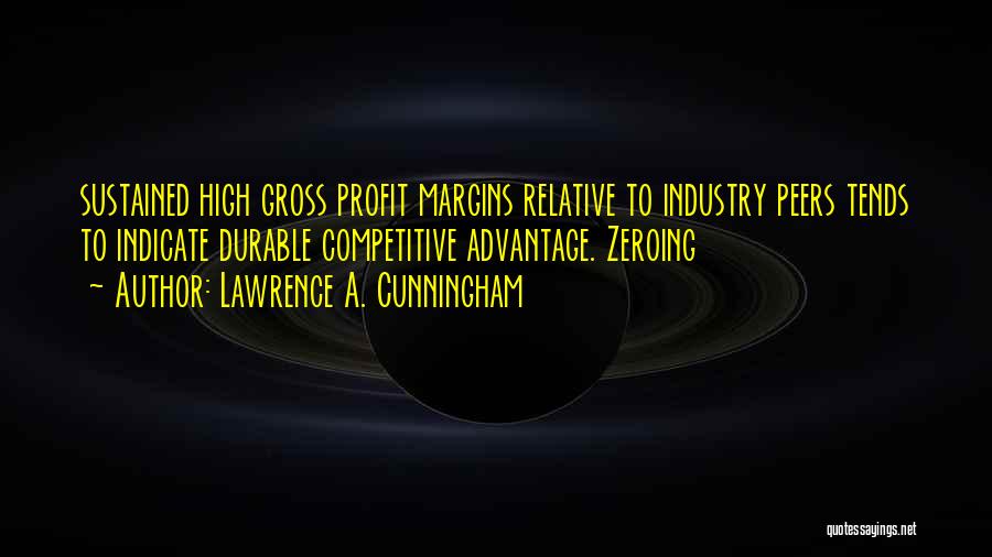 Lawrence A. Cunningham Quotes: Sustained High Gross Profit Margins Relative To Industry Peers Tends To Indicate Durable Competitive Advantage. Zeroing