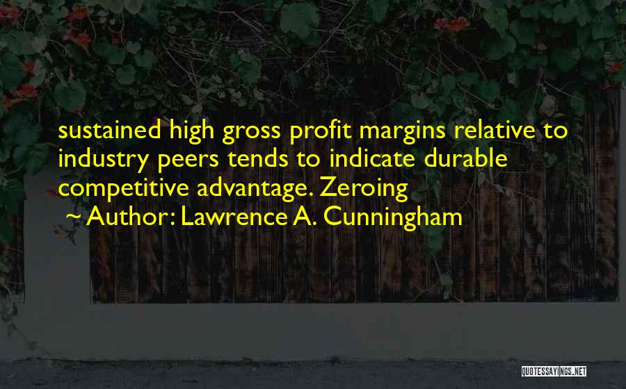 Lawrence A. Cunningham Quotes: Sustained High Gross Profit Margins Relative To Industry Peers Tends To Indicate Durable Competitive Advantage. Zeroing