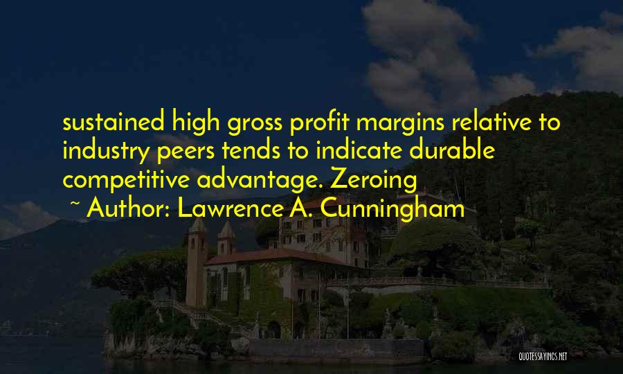 Lawrence A. Cunningham Quotes: Sustained High Gross Profit Margins Relative To Industry Peers Tends To Indicate Durable Competitive Advantage. Zeroing