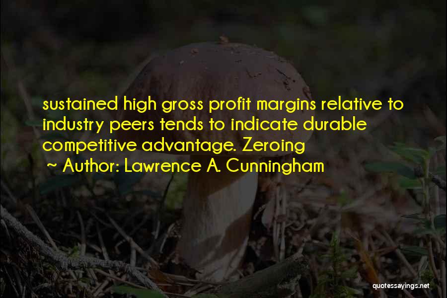 Lawrence A. Cunningham Quotes: Sustained High Gross Profit Margins Relative To Industry Peers Tends To Indicate Durable Competitive Advantage. Zeroing