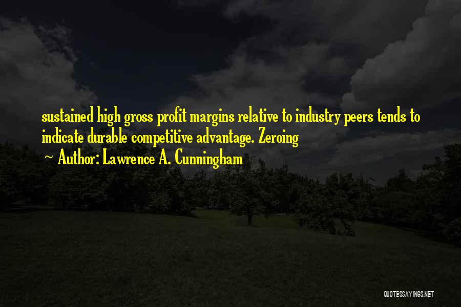 Lawrence A. Cunningham Quotes: Sustained High Gross Profit Margins Relative To Industry Peers Tends To Indicate Durable Competitive Advantage. Zeroing