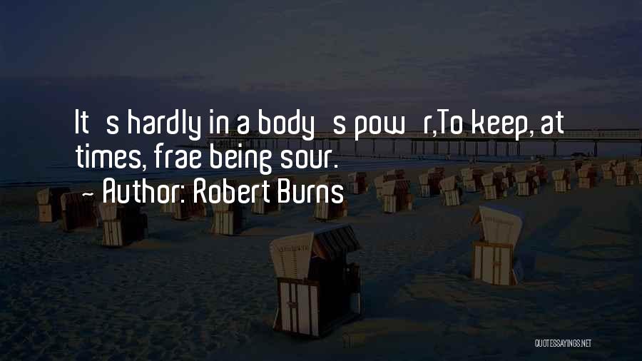 Robert Burns Quotes: It's Hardly In A Body's Pow'r,to Keep, At Times, Frae Being Sour.