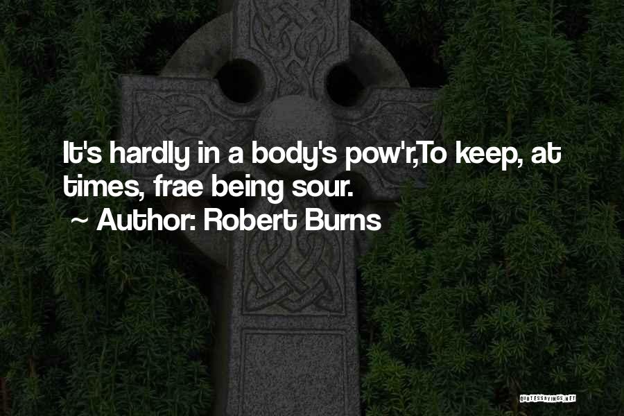 Robert Burns Quotes: It's Hardly In A Body's Pow'r,to Keep, At Times, Frae Being Sour.