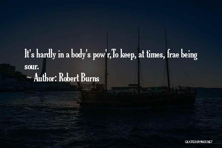 Robert Burns Quotes: It's Hardly In A Body's Pow'r,to Keep, At Times, Frae Being Sour.