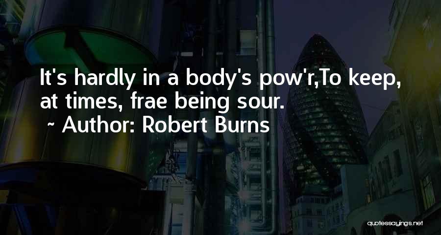 Robert Burns Quotes: It's Hardly In A Body's Pow'r,to Keep, At Times, Frae Being Sour.