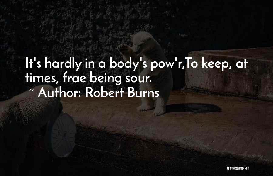 Robert Burns Quotes: It's Hardly In A Body's Pow'r,to Keep, At Times, Frae Being Sour.