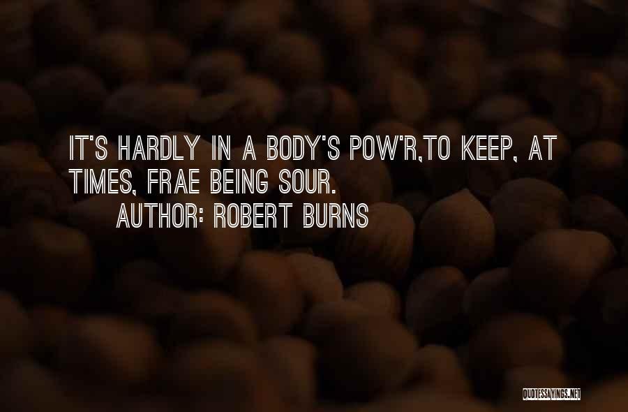 Robert Burns Quotes: It's Hardly In A Body's Pow'r,to Keep, At Times, Frae Being Sour.