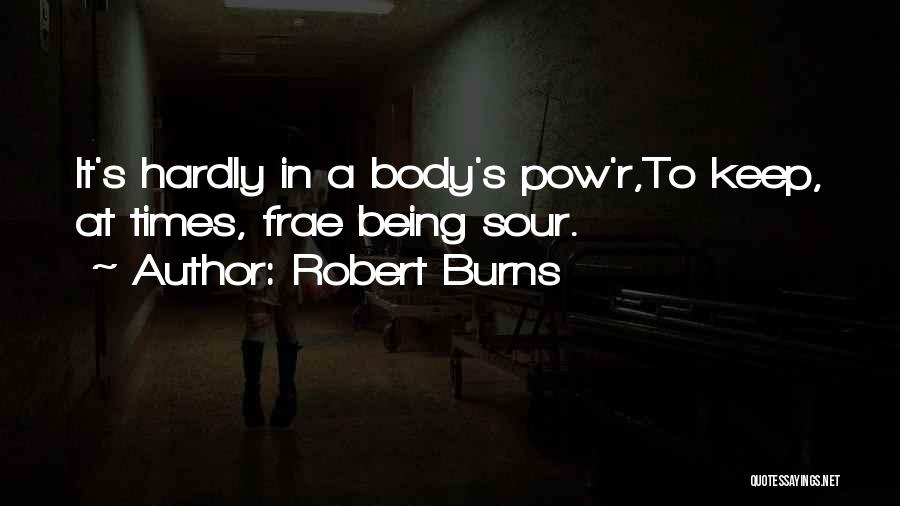 Robert Burns Quotes: It's Hardly In A Body's Pow'r,to Keep, At Times, Frae Being Sour.