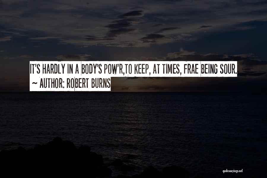 Robert Burns Quotes: It's Hardly In A Body's Pow'r,to Keep, At Times, Frae Being Sour.