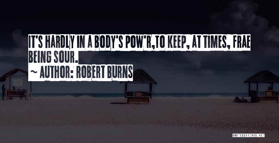 Robert Burns Quotes: It's Hardly In A Body's Pow'r,to Keep, At Times, Frae Being Sour.