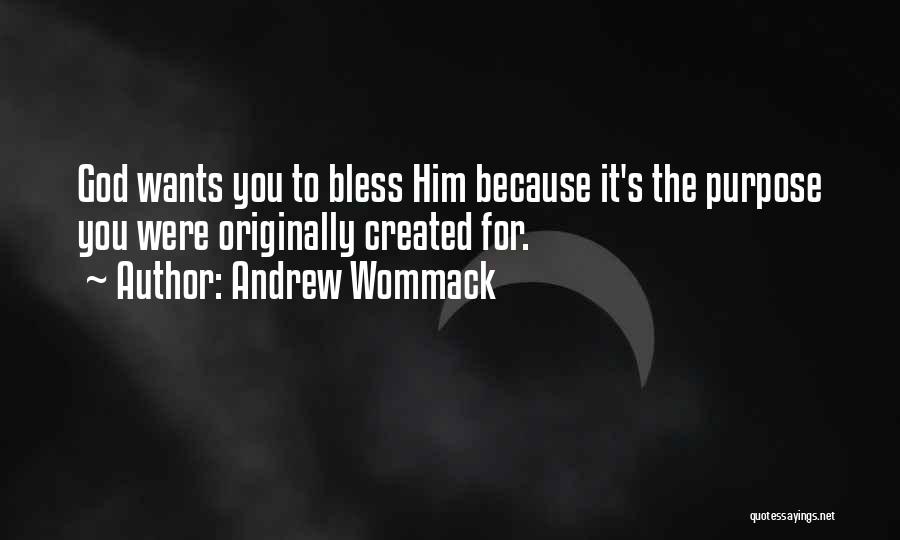 Andrew Wommack Quotes: God Wants You To Bless Him Because It's The Purpose You Were Originally Created For.