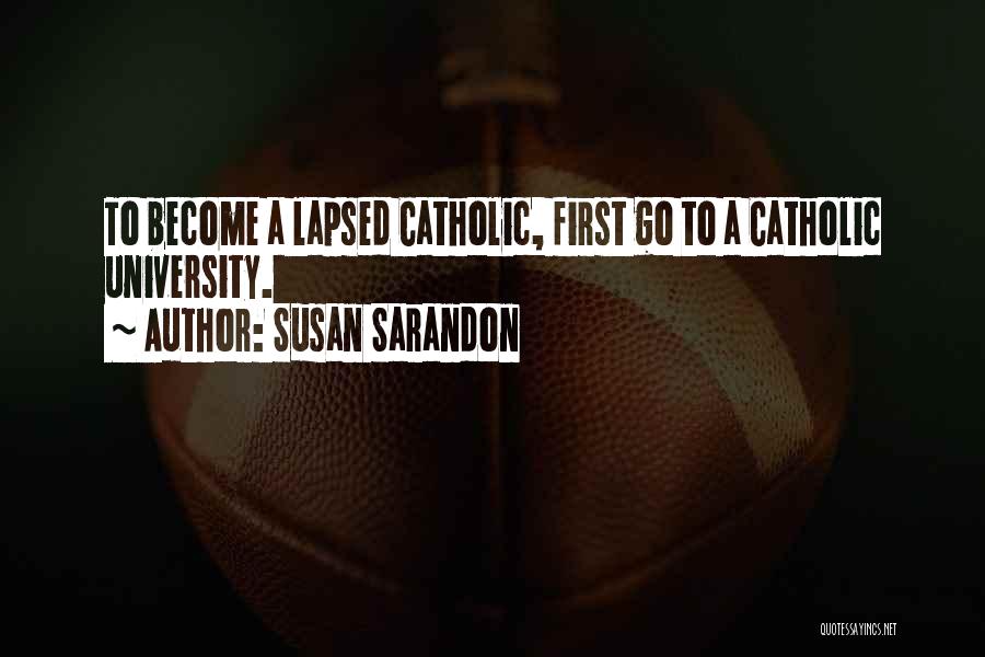Susan Sarandon Quotes: To Become A Lapsed Catholic, First Go To A Catholic University.