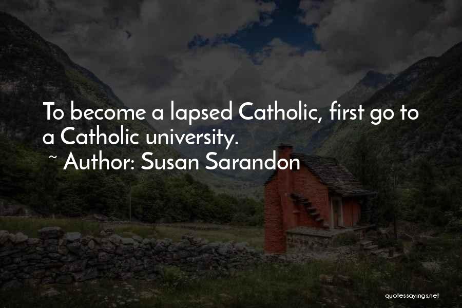 Susan Sarandon Quotes: To Become A Lapsed Catholic, First Go To A Catholic University.