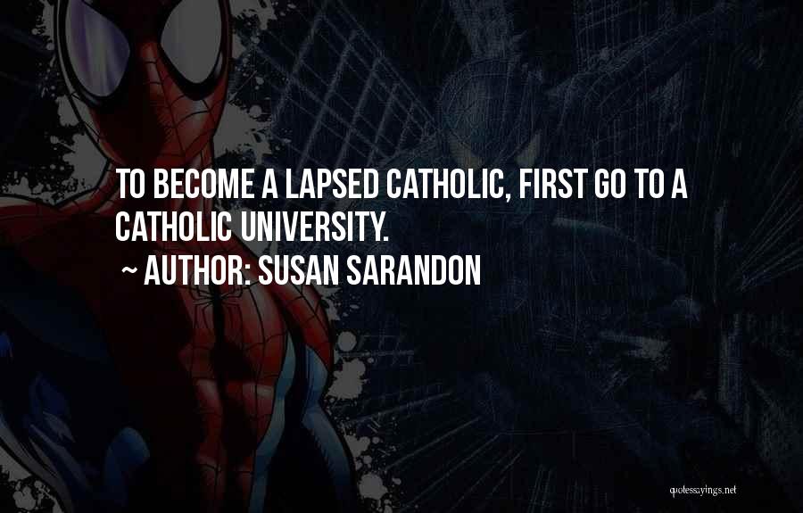 Susan Sarandon Quotes: To Become A Lapsed Catholic, First Go To A Catholic University.