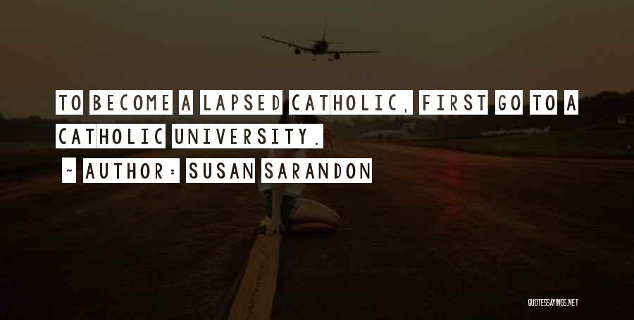Susan Sarandon Quotes: To Become A Lapsed Catholic, First Go To A Catholic University.