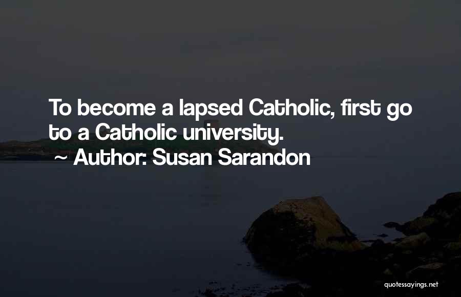 Susan Sarandon Quotes: To Become A Lapsed Catholic, First Go To A Catholic University.