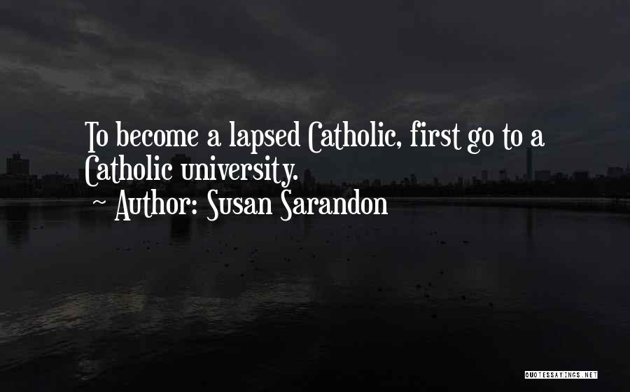 Susan Sarandon Quotes: To Become A Lapsed Catholic, First Go To A Catholic University.