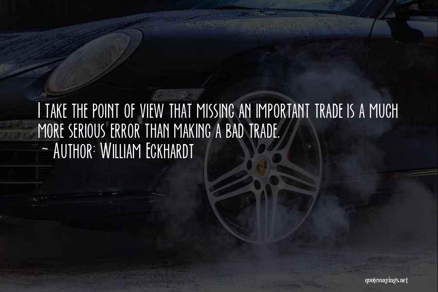 William Eckhardt Quotes: I Take The Point Of View That Missing An Important Trade Is A Much More Serious Error Than Making A