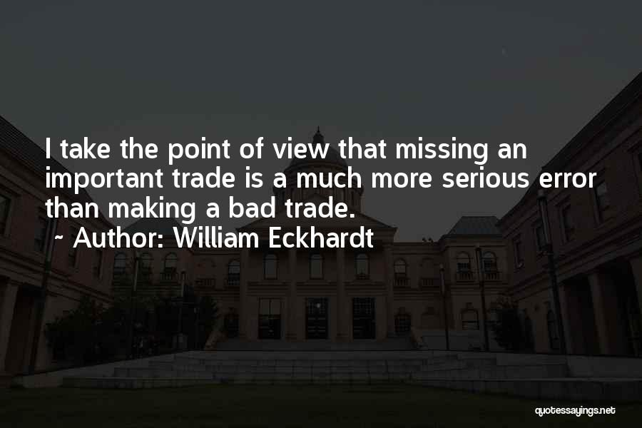 William Eckhardt Quotes: I Take The Point Of View That Missing An Important Trade Is A Much More Serious Error Than Making A