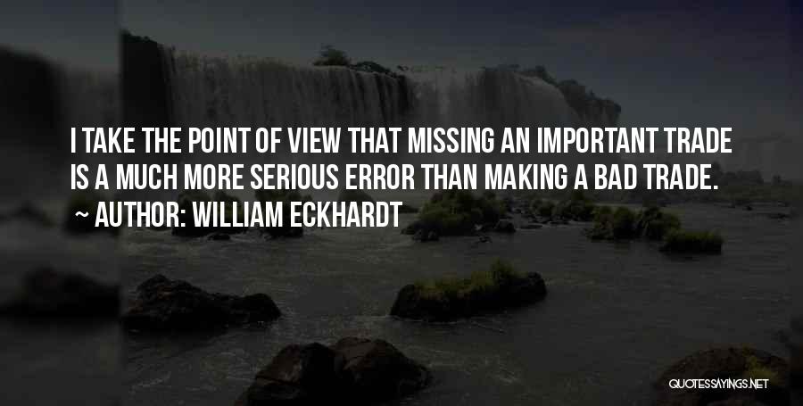 William Eckhardt Quotes: I Take The Point Of View That Missing An Important Trade Is A Much More Serious Error Than Making A