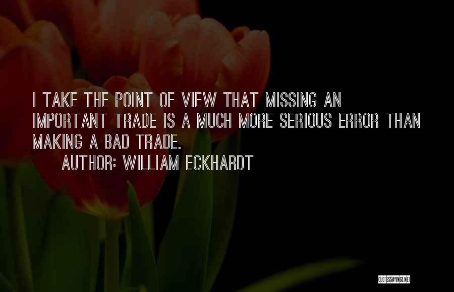 William Eckhardt Quotes: I Take The Point Of View That Missing An Important Trade Is A Much More Serious Error Than Making A