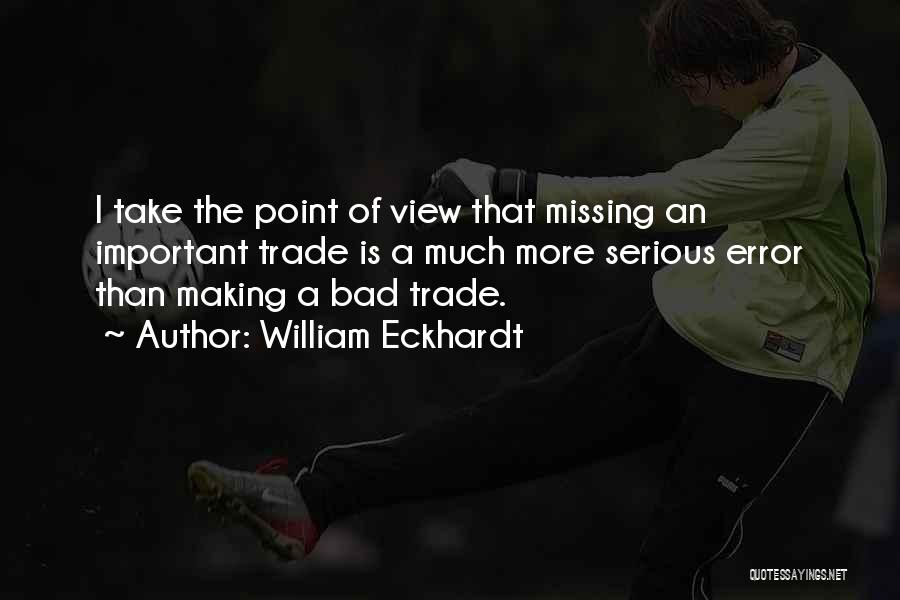 William Eckhardt Quotes: I Take The Point Of View That Missing An Important Trade Is A Much More Serious Error Than Making A