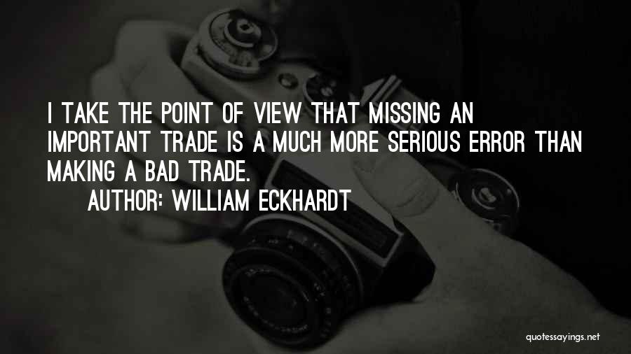 William Eckhardt Quotes: I Take The Point Of View That Missing An Important Trade Is A Much More Serious Error Than Making A