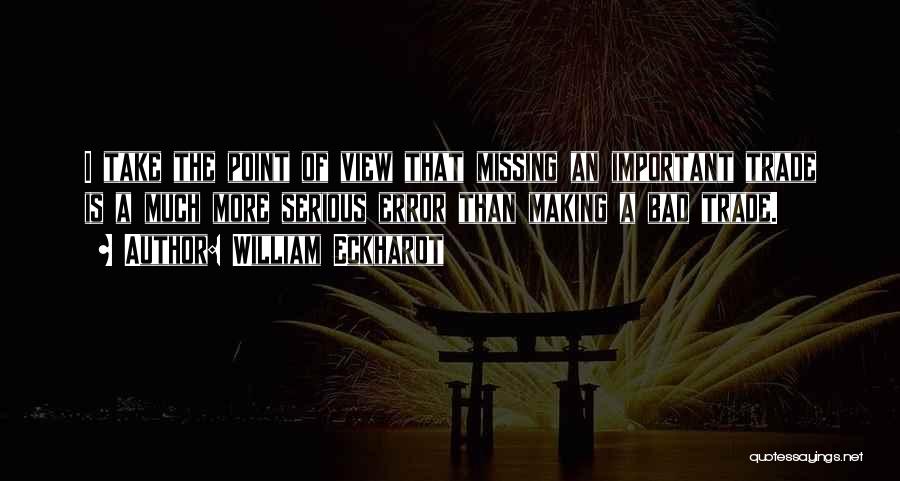 William Eckhardt Quotes: I Take The Point Of View That Missing An Important Trade Is A Much More Serious Error Than Making A