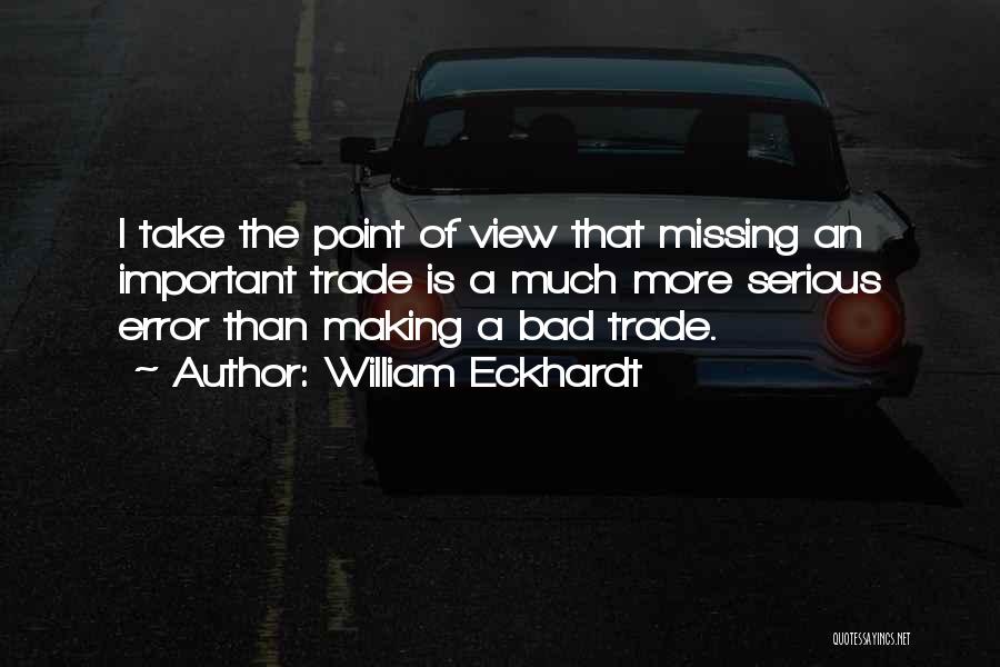 William Eckhardt Quotes: I Take The Point Of View That Missing An Important Trade Is A Much More Serious Error Than Making A